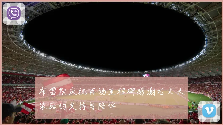 布雷默庆祝百场里程碑感谢尤文大家庭的支持与陪伴