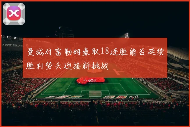 曼城对富勒姆豪取18连胜能否延续胜利势头迎接新挑战