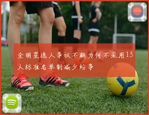 全明星选人争议不断为何不采用15人标准名单制减少纷争