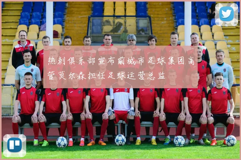 热刺俱乐部宣布前城市足球集团高管莫尔森担任足球运营总监