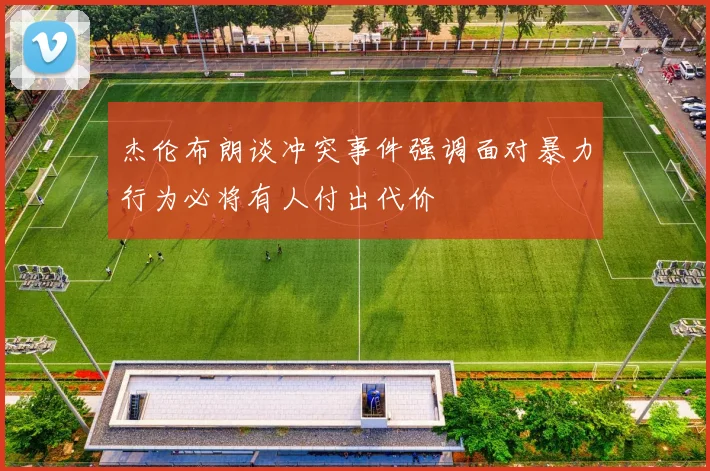 杰伦布朗谈冲突事件强调面对暴力行为必将有人付出代价