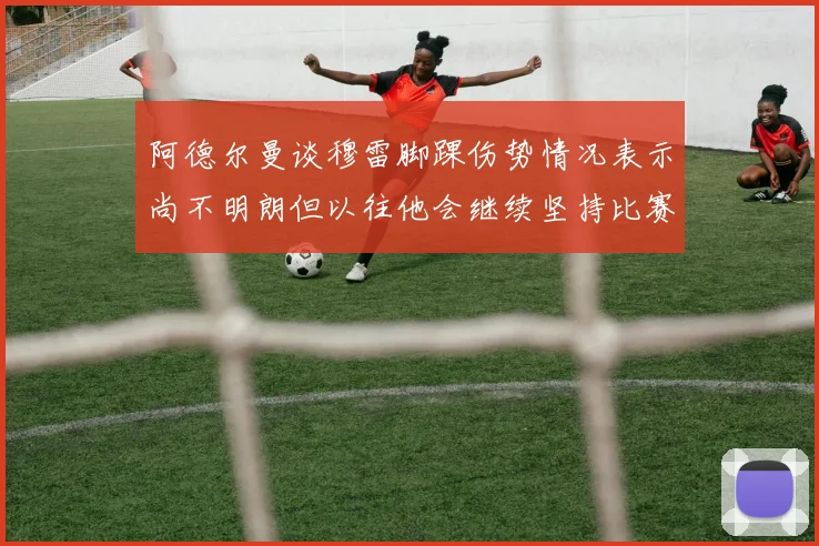 阿德尔曼谈穆雷脚踝伤势情况表示尚不明朗但以往他会继续坚持比赛