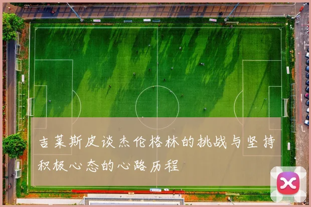 吉莱斯皮谈杰伦格林的挑战与坚持积极心态的心路历程