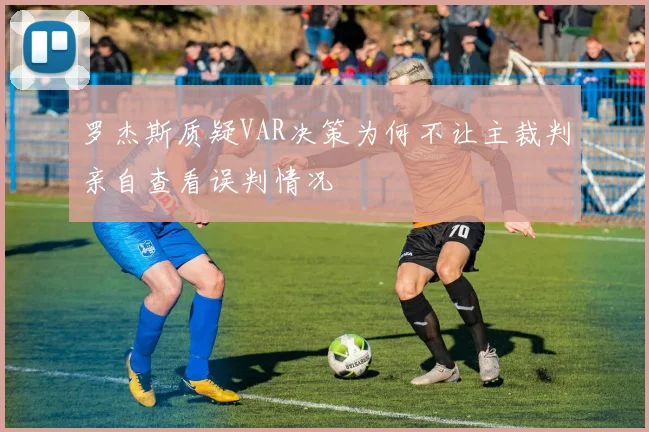 罗杰斯质疑VAR决策为何不让主裁判亲自查看误判情况