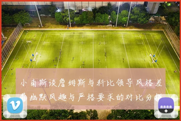 小南斯谈詹姆斯与科比领导风格差异幽默风趣与严格要求的对比分析