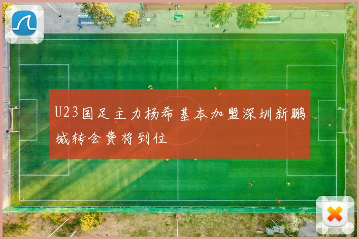 U23国足主力杨希基本加盟深圳新鹏城转会费将到位
