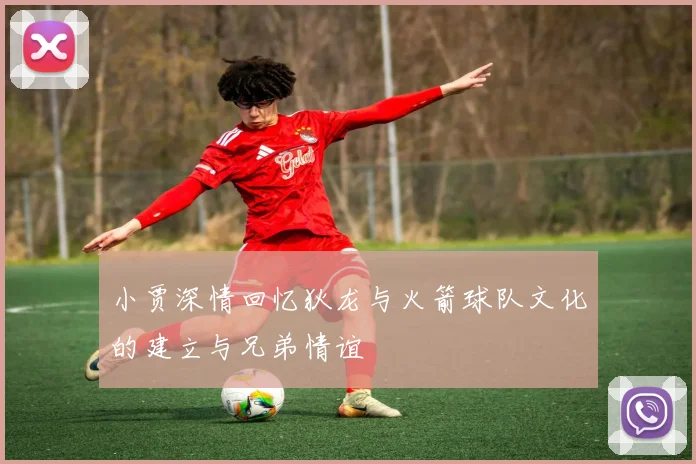 小贾深情回忆狄龙与火箭球队文化的建立与兄弟情谊