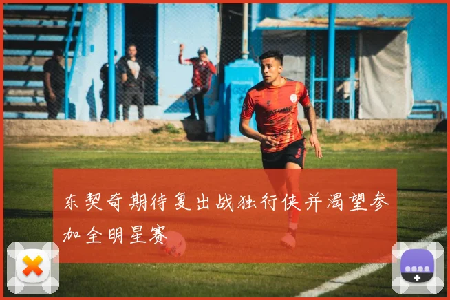 东契奇期待复出战独行侠并渴望参加全明星赛