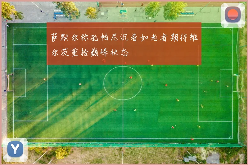 萨默尔称孔帕尼沉着如老者期待维尔茨重拾巅峰状态