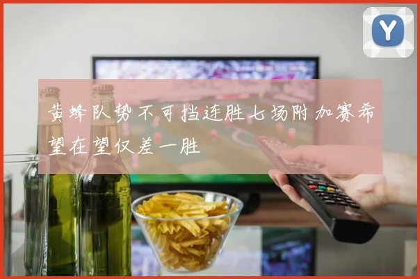 黄蜂队势不可挡连胜七场附加赛希望在望仅差一胜