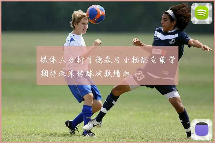 媒体人分析亨德森与小杨配合前景期待未来传球次数增加