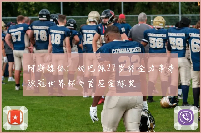 阿斯媒体：姆巴佩27岁将全力争夺欧冠世界杯与首座金球奖