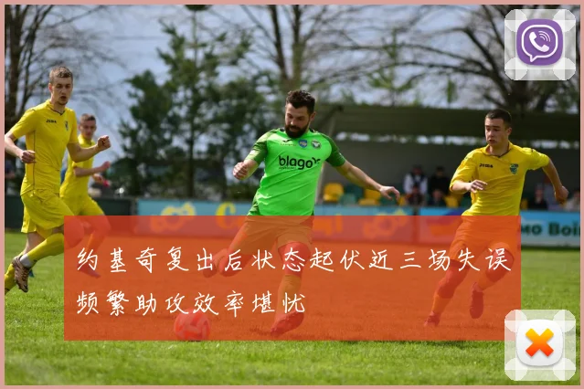 约基奇复出后状态起伏近三场失误频繁助攻效率堪忧