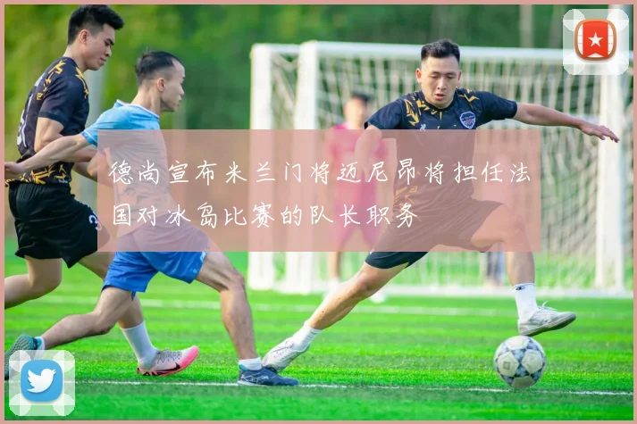 德尚宣布米兰门将迈尼昂将担任法国对冰岛比赛的队长职务