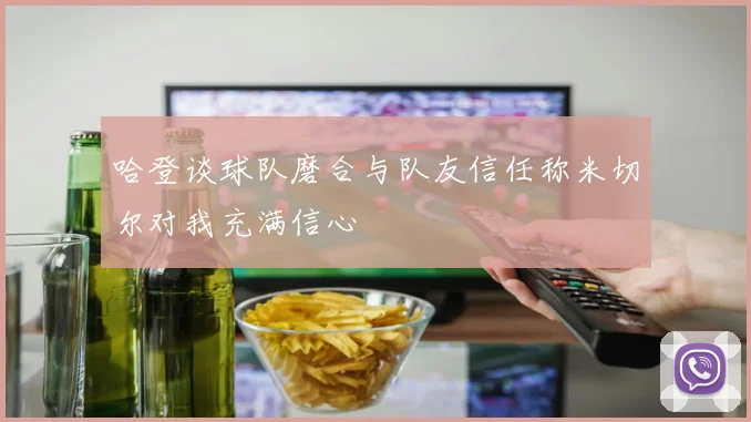 哈登谈球队磨合与队友信任称米切尔对我充满信心