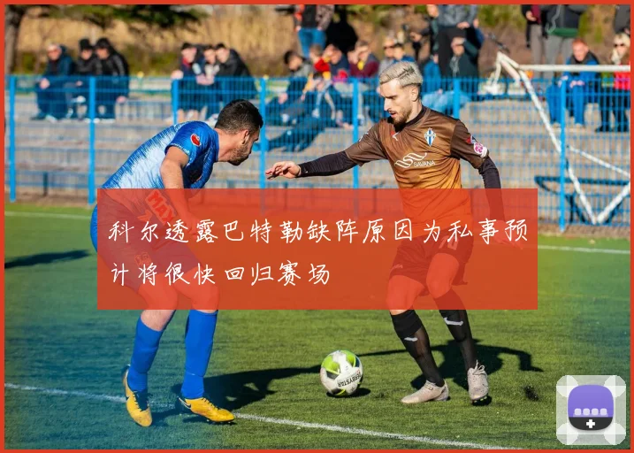科尔透露巴特勒缺阵原因为私事预计将很快回归赛场