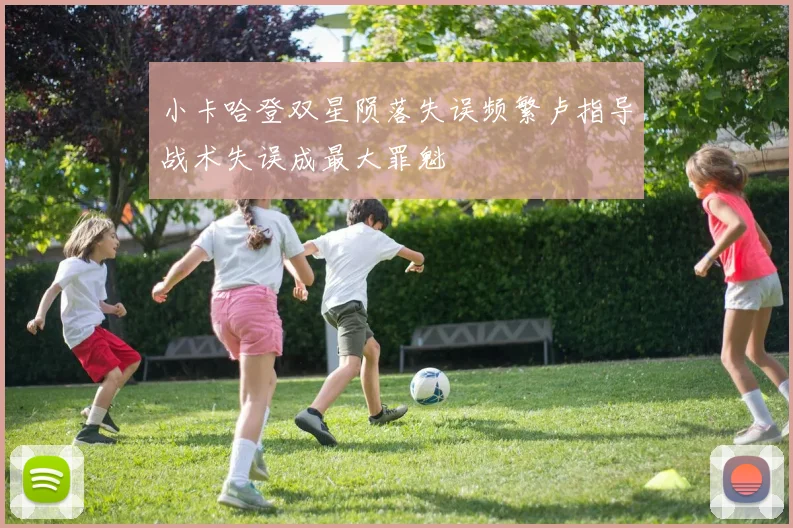 小卡哈登双星陨落失误频繁卢指导战术失误成最大罪魁