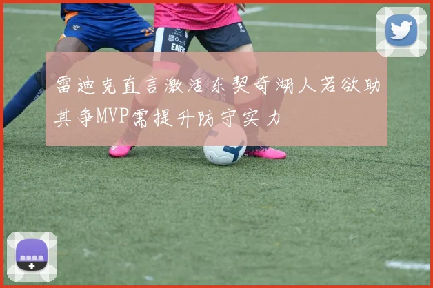 雷迪克直言激活东契奇湖人若欲助其争MVP需提升防守实力